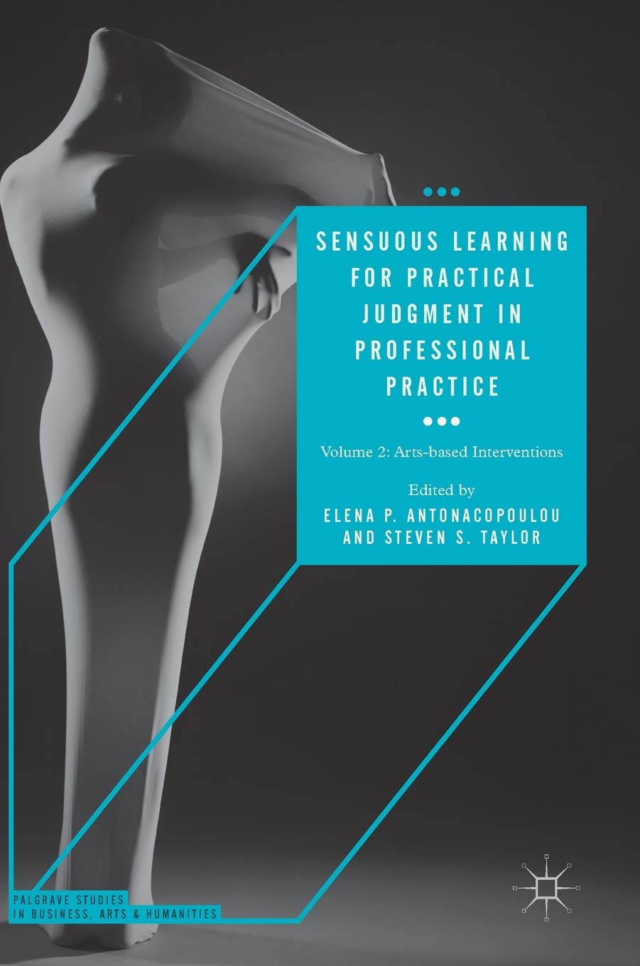 Sensuous Learning for Practical Judgment in Professional Practice: Volume 2: Arts-based Interventions (Palgrave Studies in Business, Arts and Humanities)