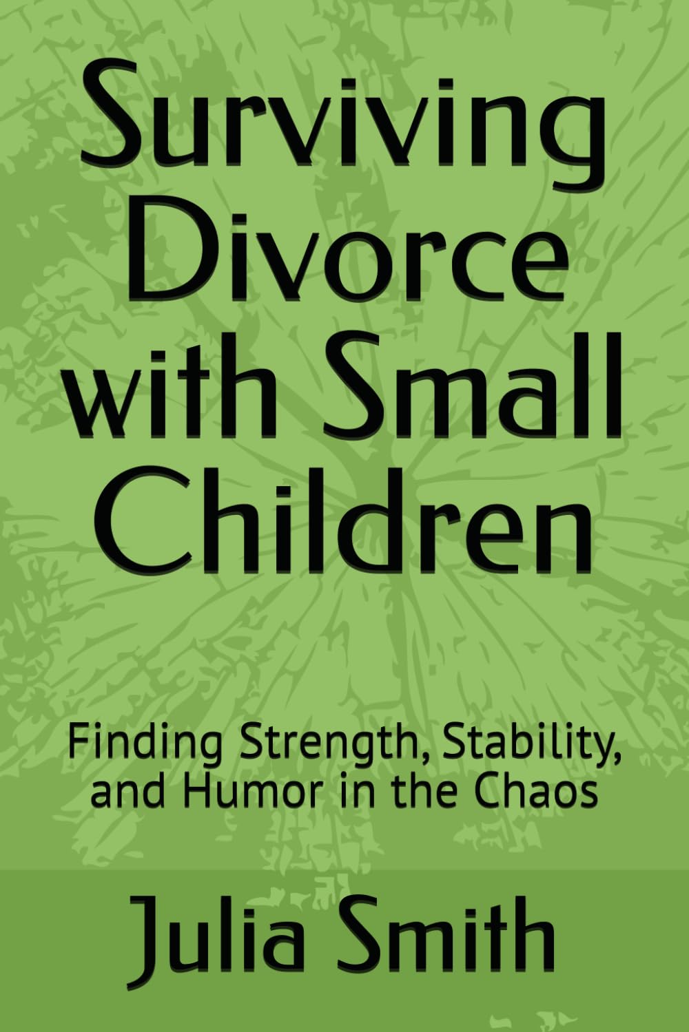 Surviving Divorce with Small Children: Finding Strength, Stability, and Humor in the Chaos