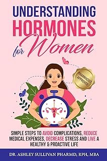 Understanding Hormones for Women: Simple Steps to Avoid Complications, Reduce Medical Expenses, Decrease Stress and Live a Healthy & Proactive Life (Understanding Chronic Illness & Disease)