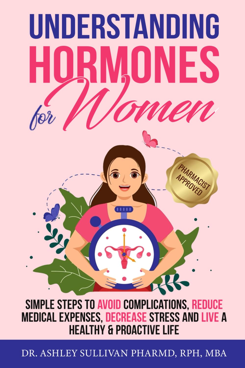 Understanding Hormones for Women: Simple Steps to Avoid Complications, Reduce Medical Expenses, Decrease Stress and Live a Healthy & Proactive Life (Understanding Chronic Illness & Disease)