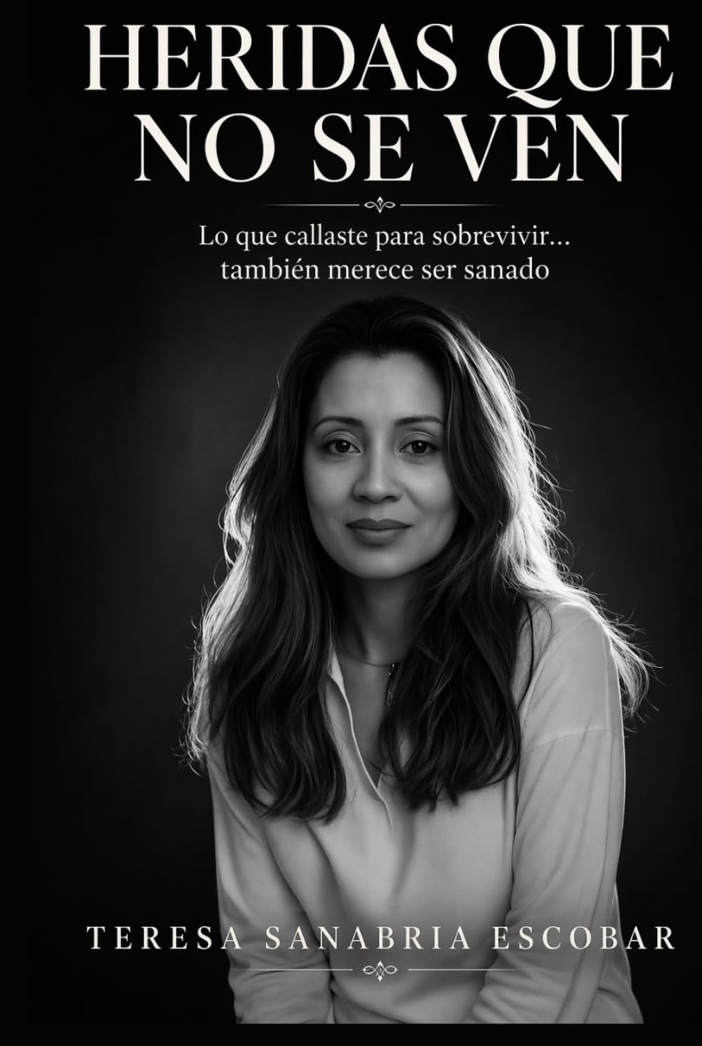 Heridas que no se ven: Lo que callaste para sobrevivir ... también merece ser sanado