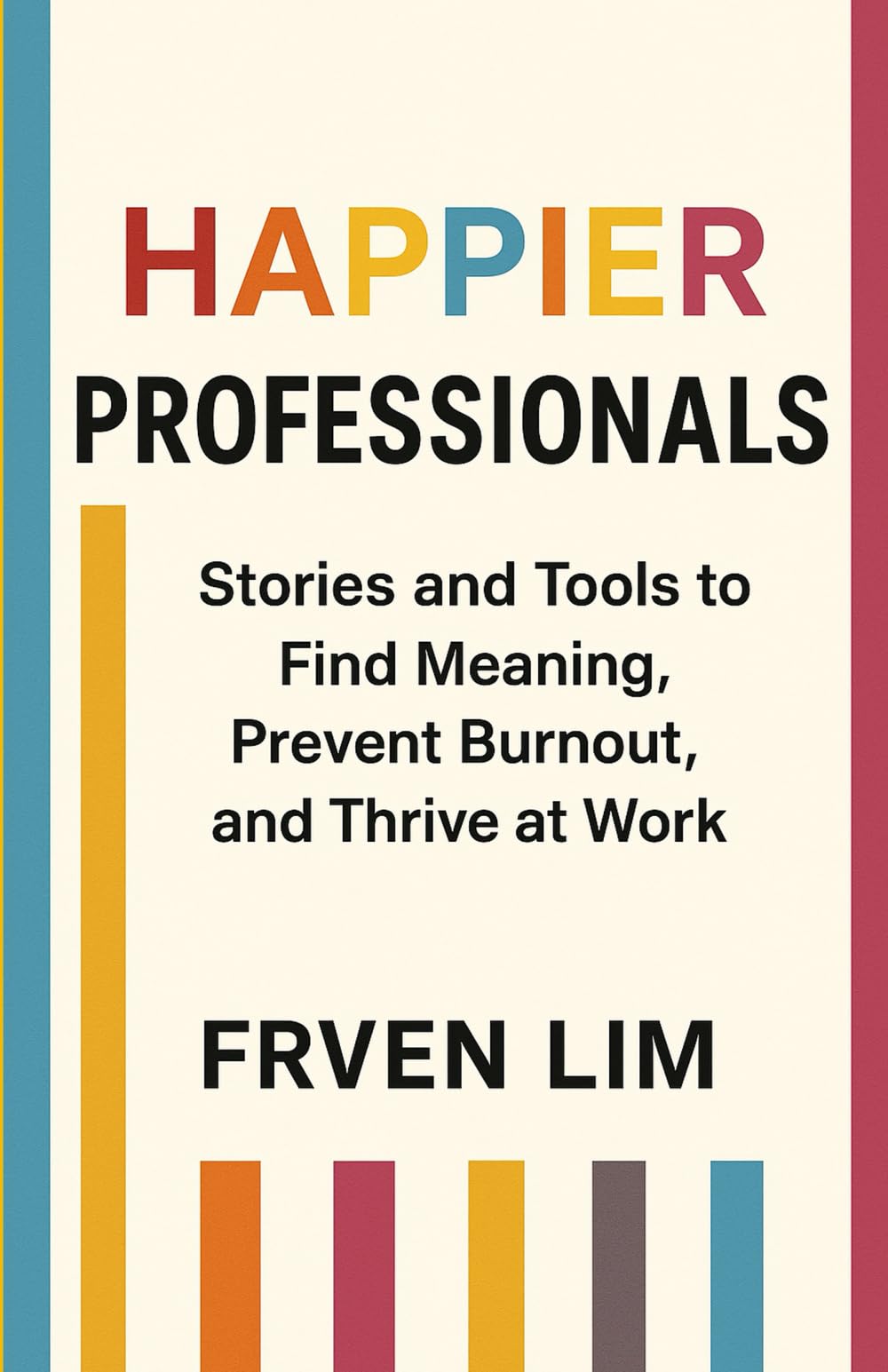 HAPPIER PROFESSIONALS: Stories and Tools to Find Meaning, Prevent Burnout, and Thrive at Work