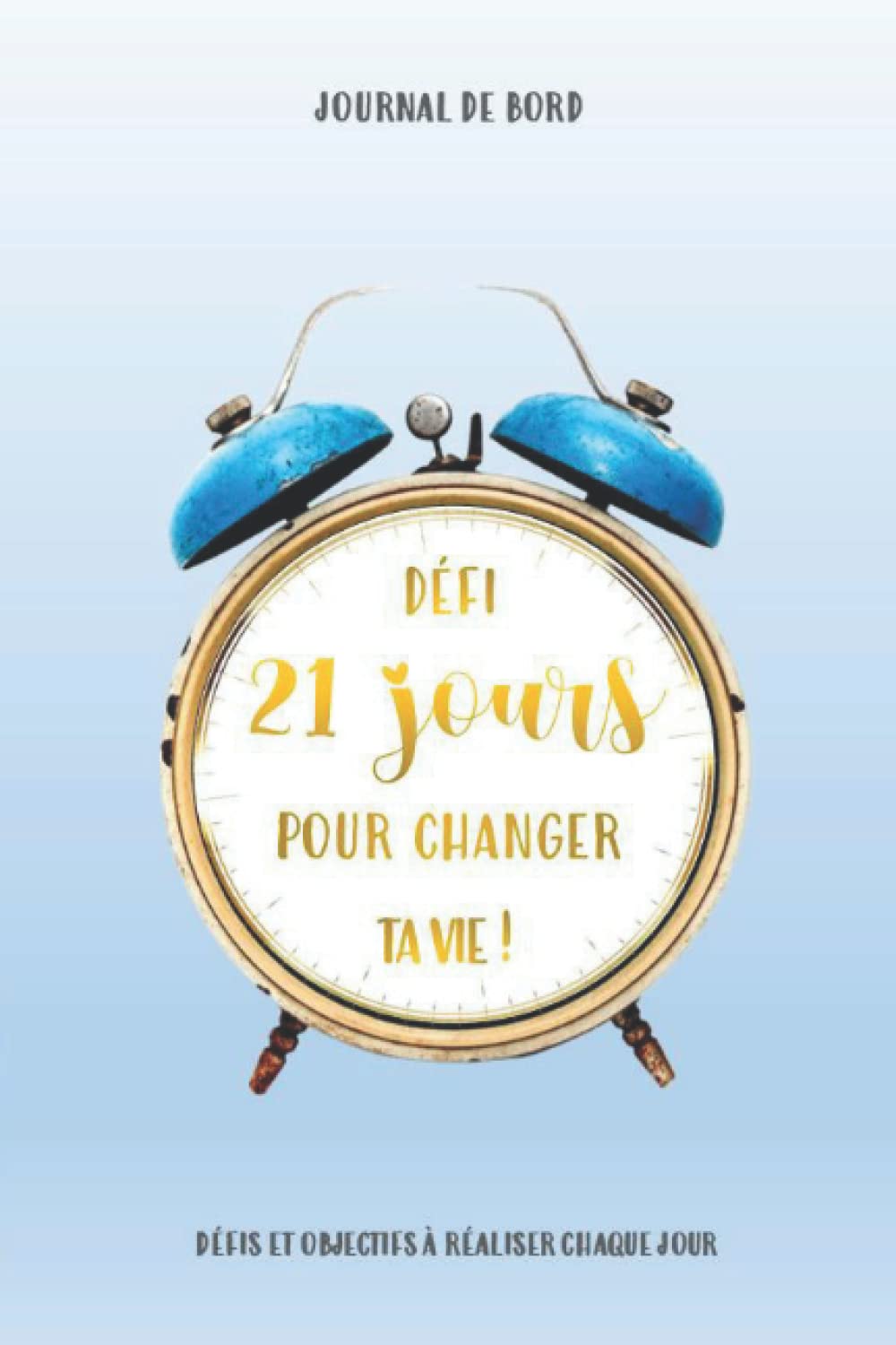 DÉFI - 21 JOURS POUR CHANGER TA VIE !: Journal de bord - Défis et objectifs à réaliser chaque jour