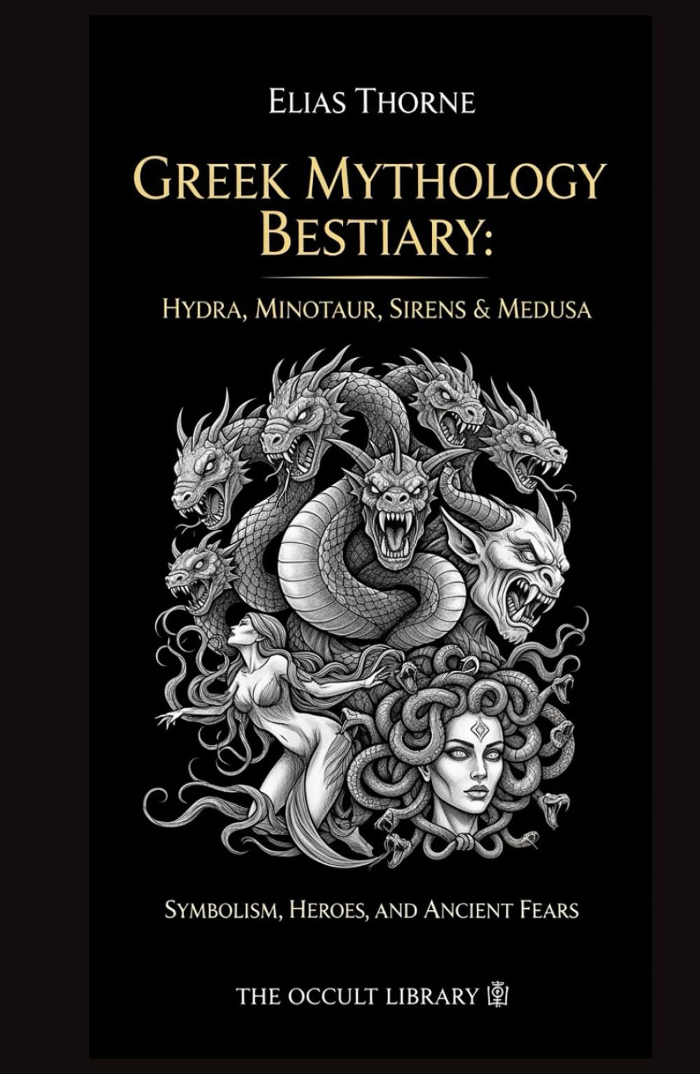 Greek Mythology Bestiary: Hydra, Minotaur, Sirens & Medusa: Symbolism, Heroes, and Ancient Fears (The Arcane Bestiary)