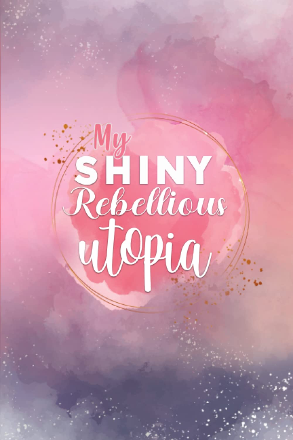My Shiny Rebellious Utopia: A Practical Joural and Diary To Move Toward Healing and Anxiety relieving for Women and Girls - Pink: Learn how to control ... anxiety and stress to Develop Mental Clarity