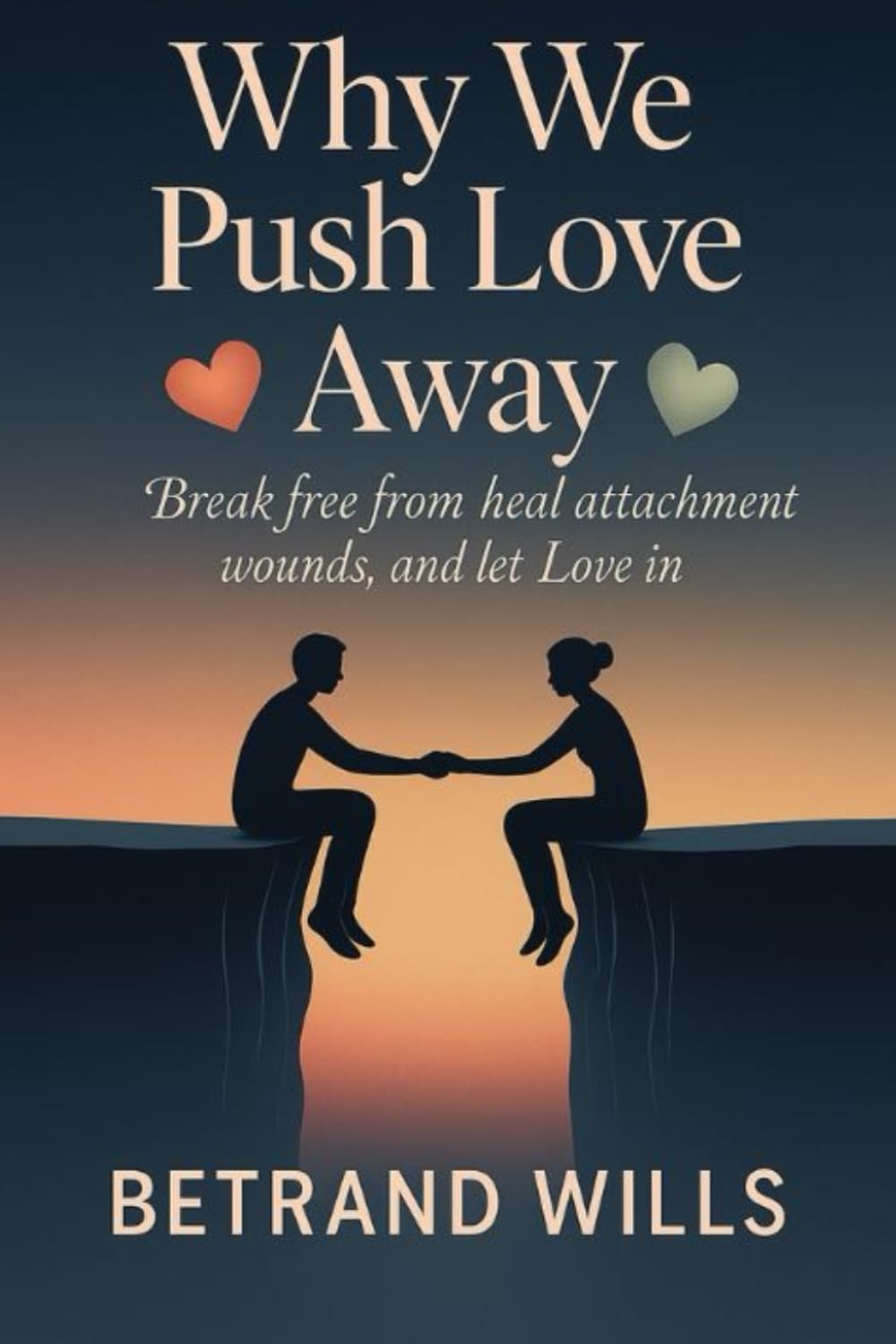 WHY WE PUSH LOVE AWAY: Break Free from Fear, Heal Attachment Wounds, and Let Love In