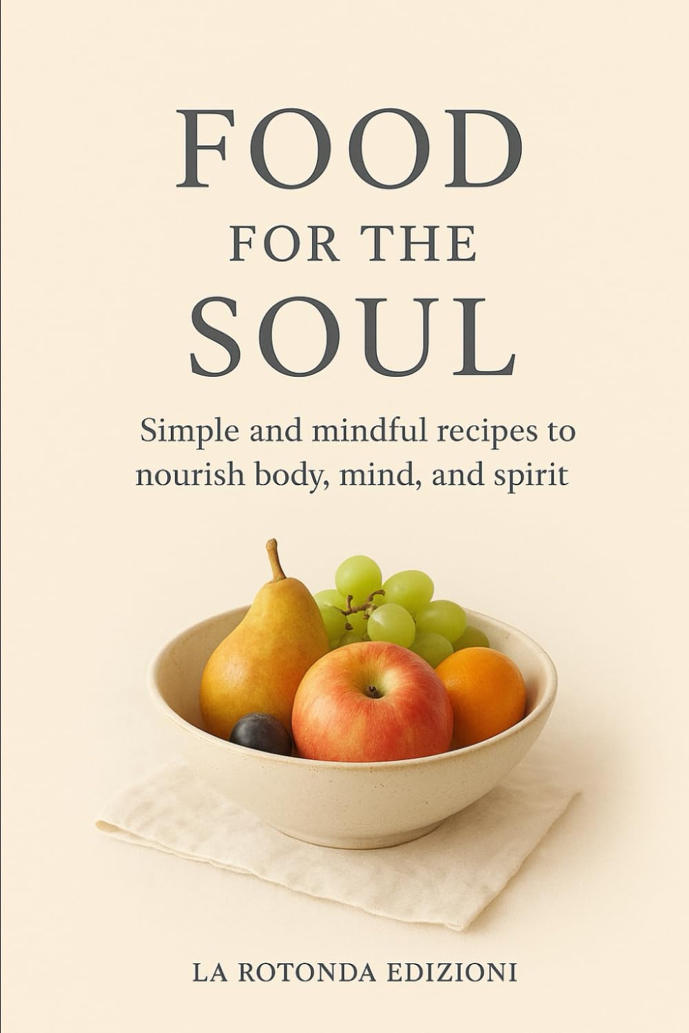 FOOD FOR THE SOUL: Simple and Mindful Recipes to Nourish Body, Mind, and Spirit