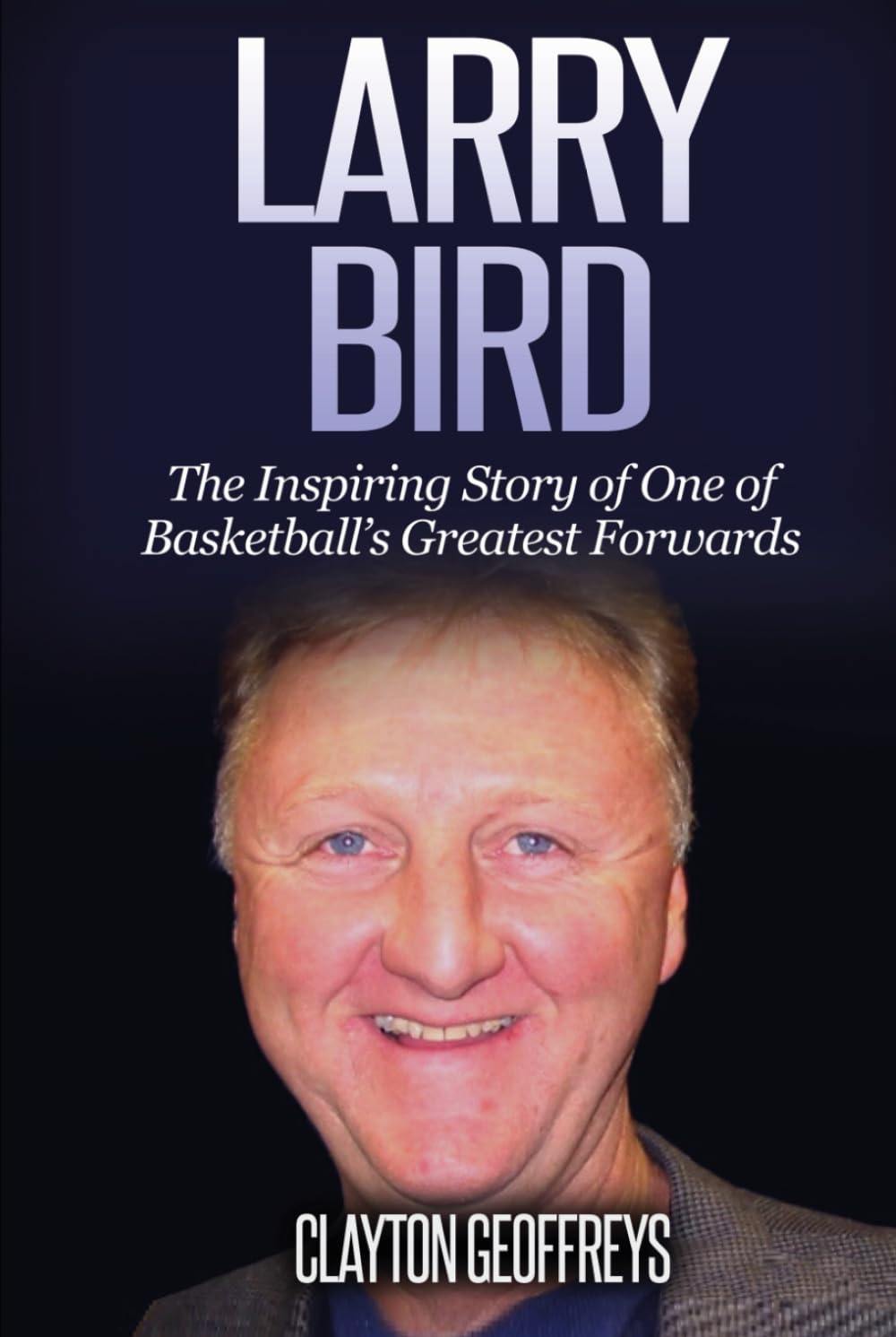 Larry Bird: The Inspiring Story of One of Basketball's Greatest Forwards (Basketball Biography Books)