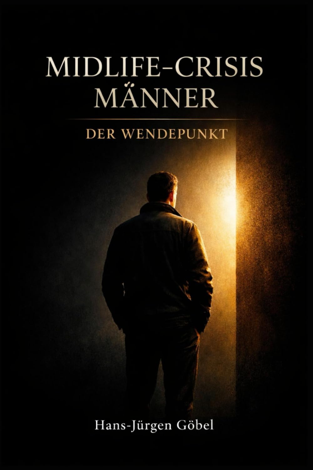 Midlife-Crisis Männer – Der Wendepunkt: Warum Männer ab 50 ihr Leben neu ordnen müssen – Klarheit, Stärke und Sinn statt Stillstand