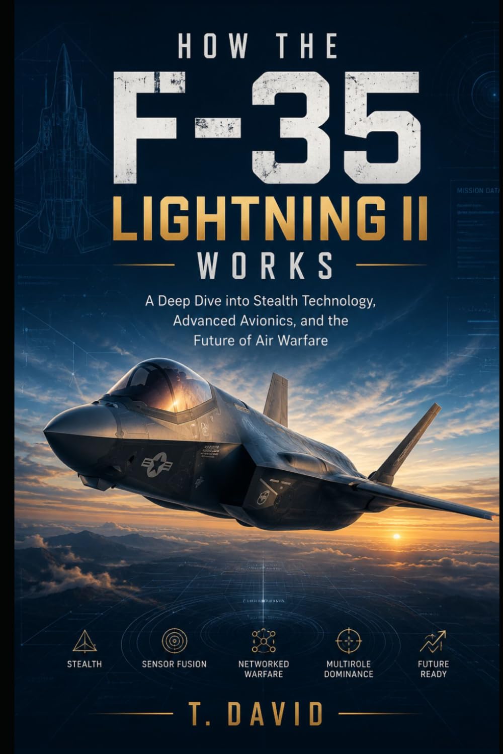 How the F-35 Lightning II Works: A Deep Dive into Stealth Technology, Advanced Avionics, and the Future of Air Warfare (HOW IT WORKS: THE SCIENCE OF TECHNOLOGY AND INNOVATION)