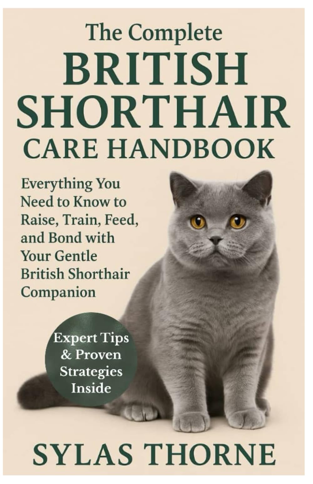 The Complete British Shorthair Care Handbook: Everything You Need To Know To Raise, Train, Feed, & Bond with Your Gentle British Shorthair Cat Pet
