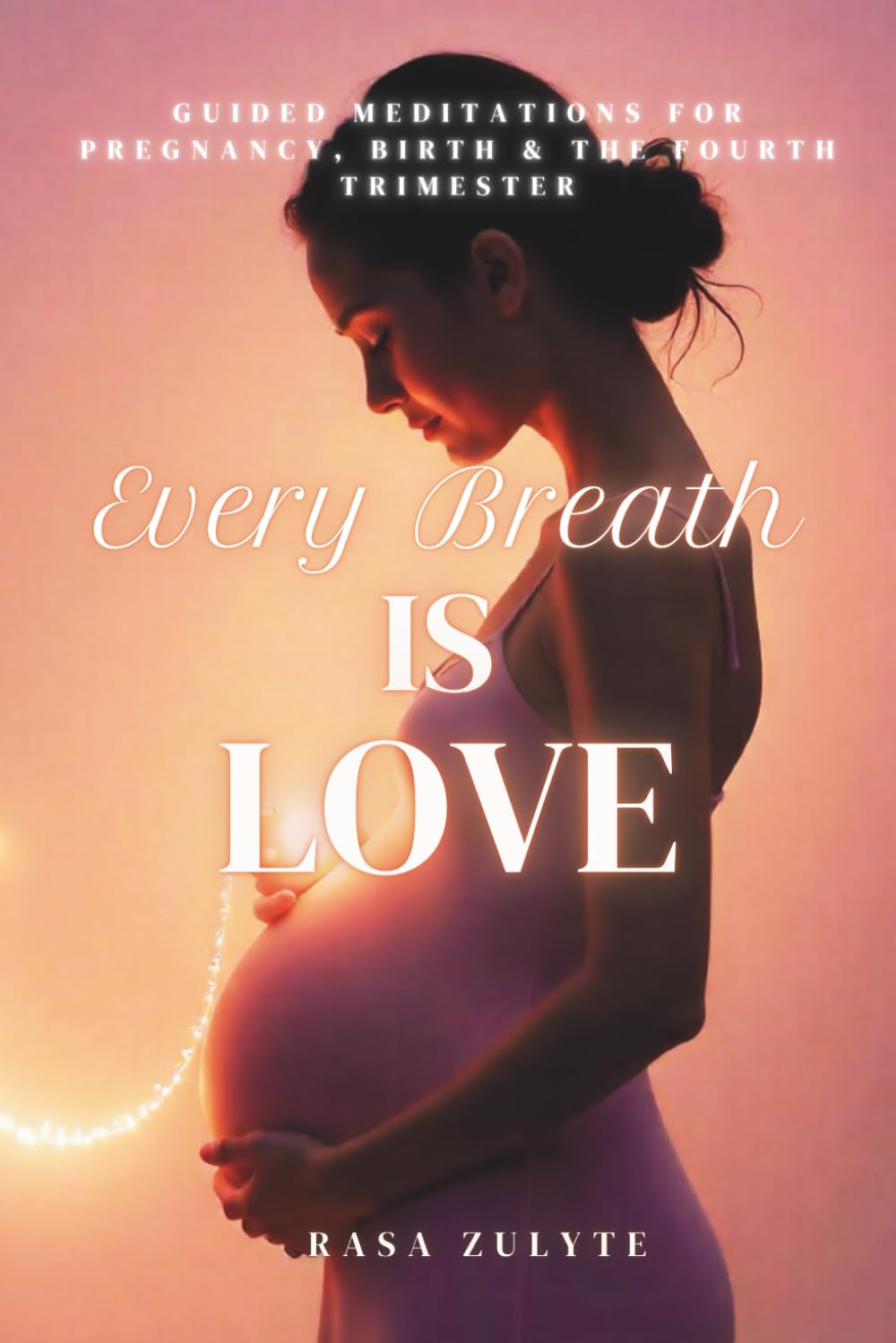 Every Breath is Love: Guided Meditations for Pregnancy, Birth & the Fourth Trimester