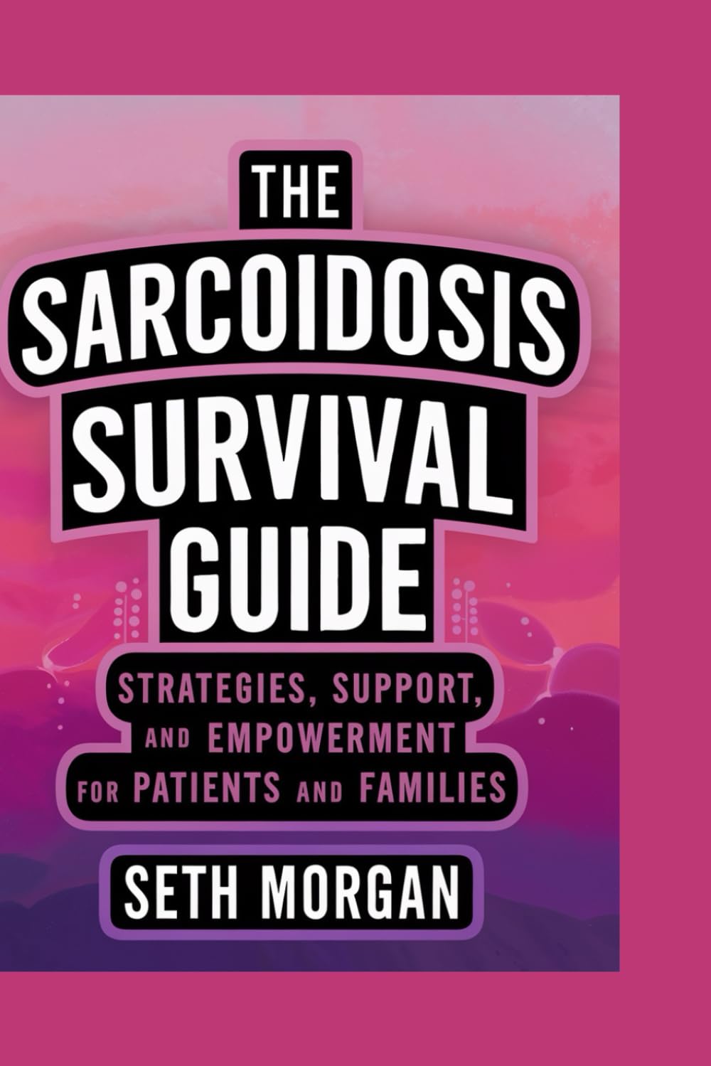 THE SARCOIDOSIS SURVIVAL GUIDE: STRATEGIES, SUPPORT, AND EMPOWERMENT FOR PATIENTS AND FAMILIES