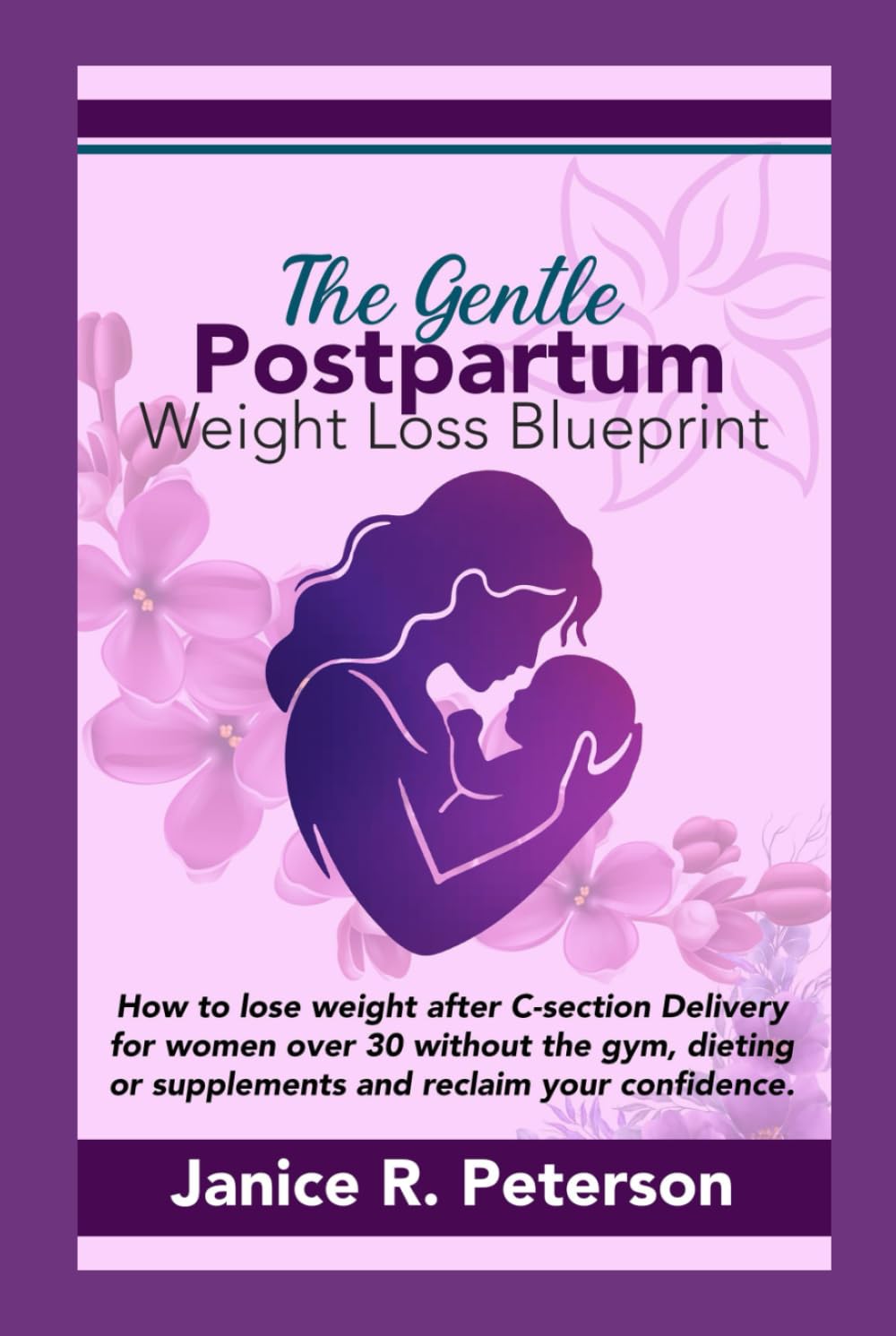 The Gentle Postpartum Weight Loss Blueprint: How to Lose Weight After C-Section Delivery for Women Over 30 Without the Gym, Dieting, or Supplements, and Reclaim Your Confidence After Birth