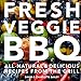 Bailey, D: Fresh Veggie BBQ: All-Natural & Delicious Recipes from the Grill