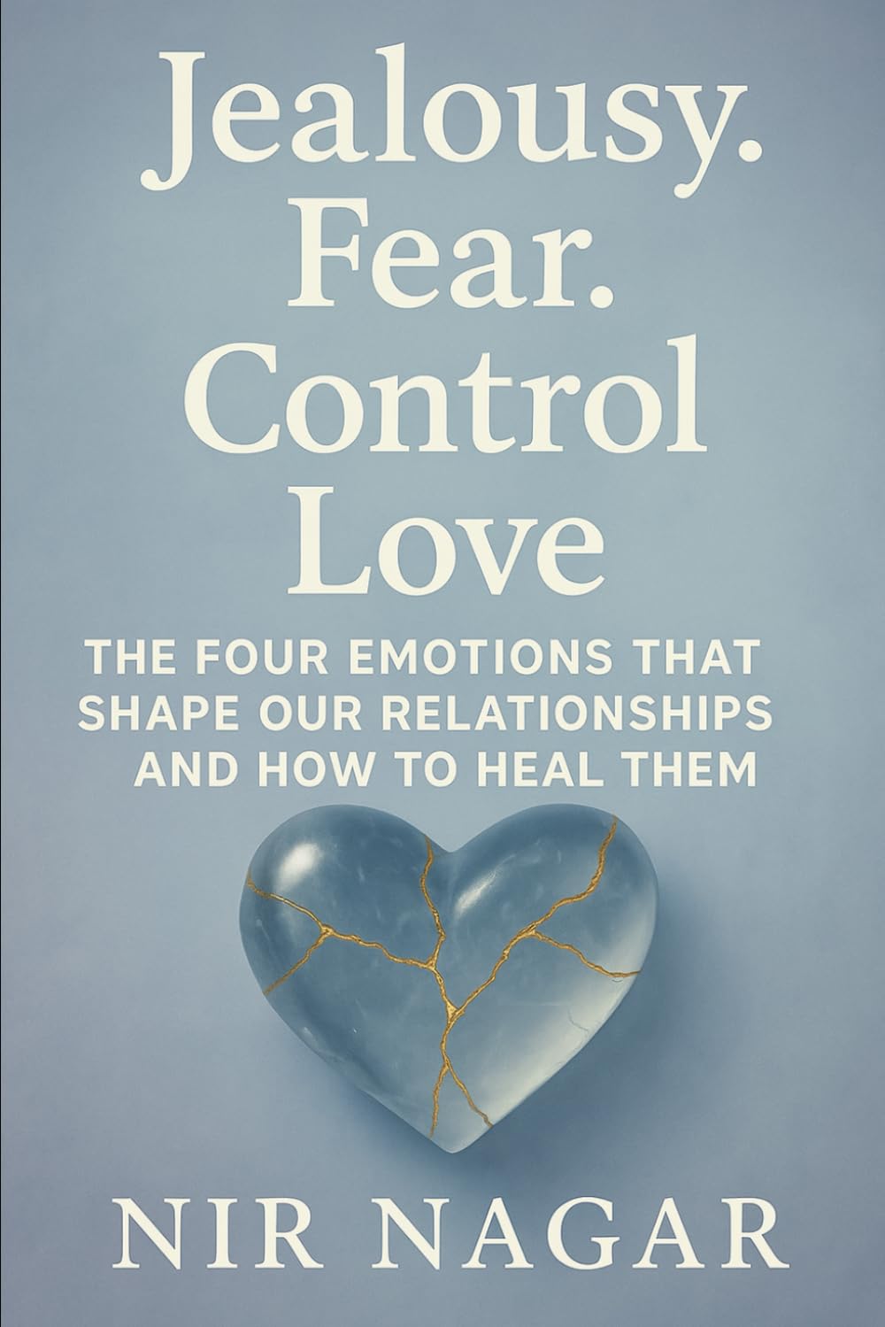 Jealousy. Fear. Control. Love.: The Four Emotions That Shape Our Relationships – And How to Heal Them