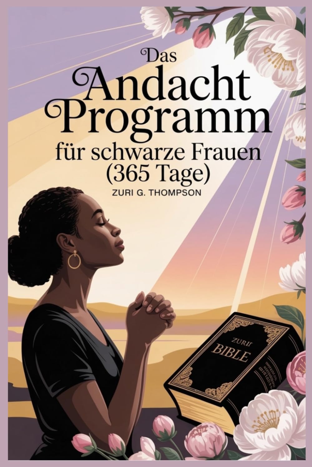 Das Andacht Programm für schwarze Frauen (365 Tage): Tägliche christliche Betrachtungen und Gebete für geistliches Wachstum, emotionale Heilung und ein gott zentriertes Leben.