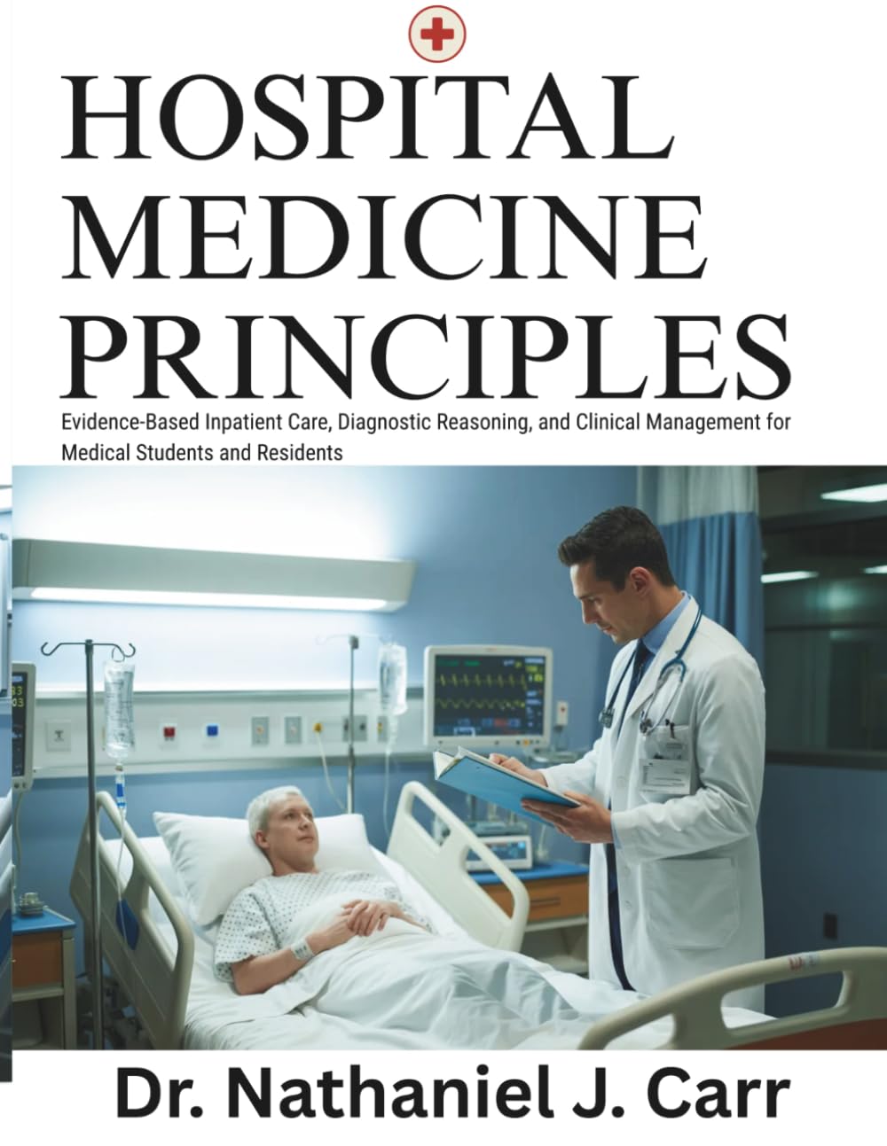 Hospital Medicine Principles: Evidence-Based Inpatient Care, Diagnostic Reasoning, and Clinical Management for Medical Students and Residents