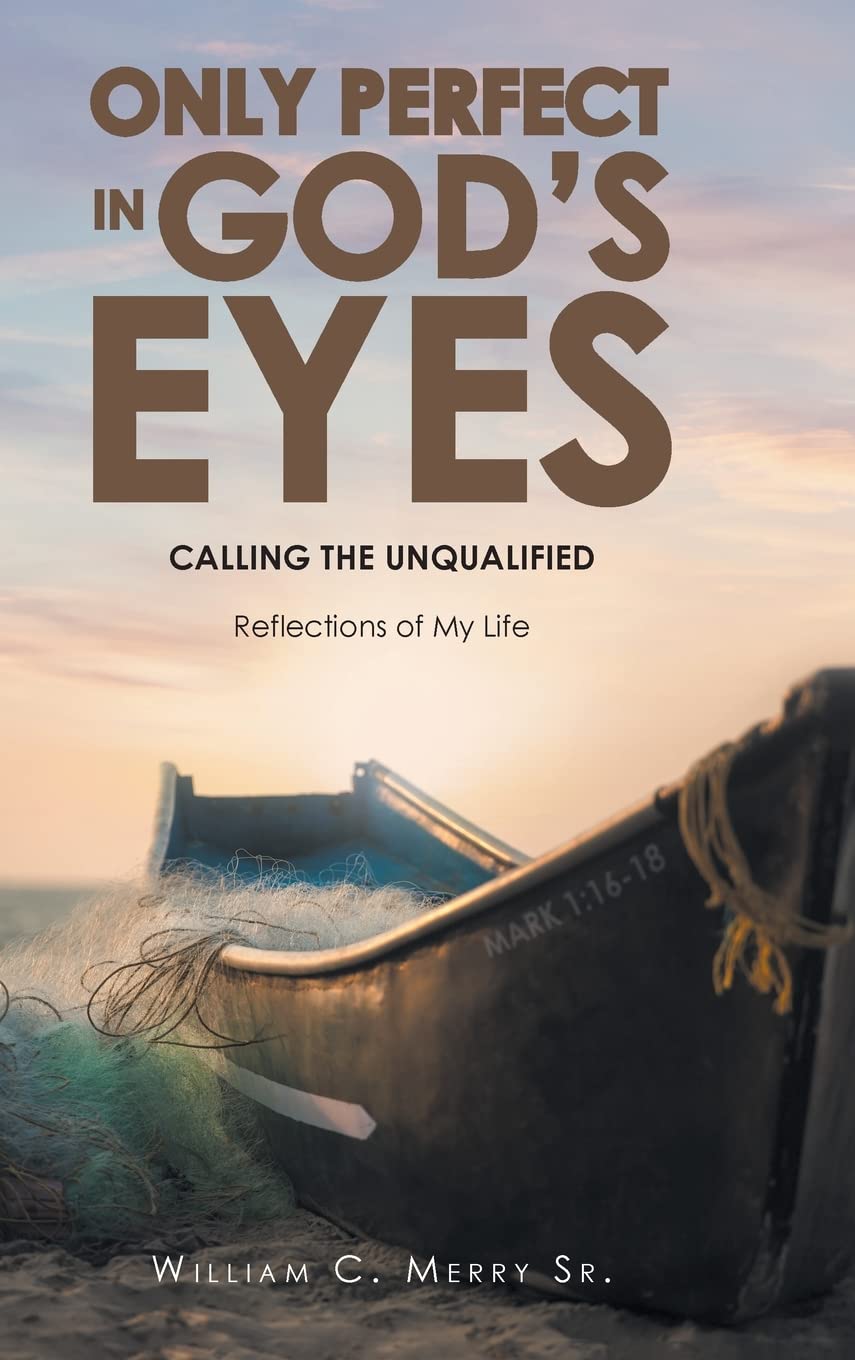 Only Perfect in God's Eyes: Calling the Unqualified: Reflections of My Life