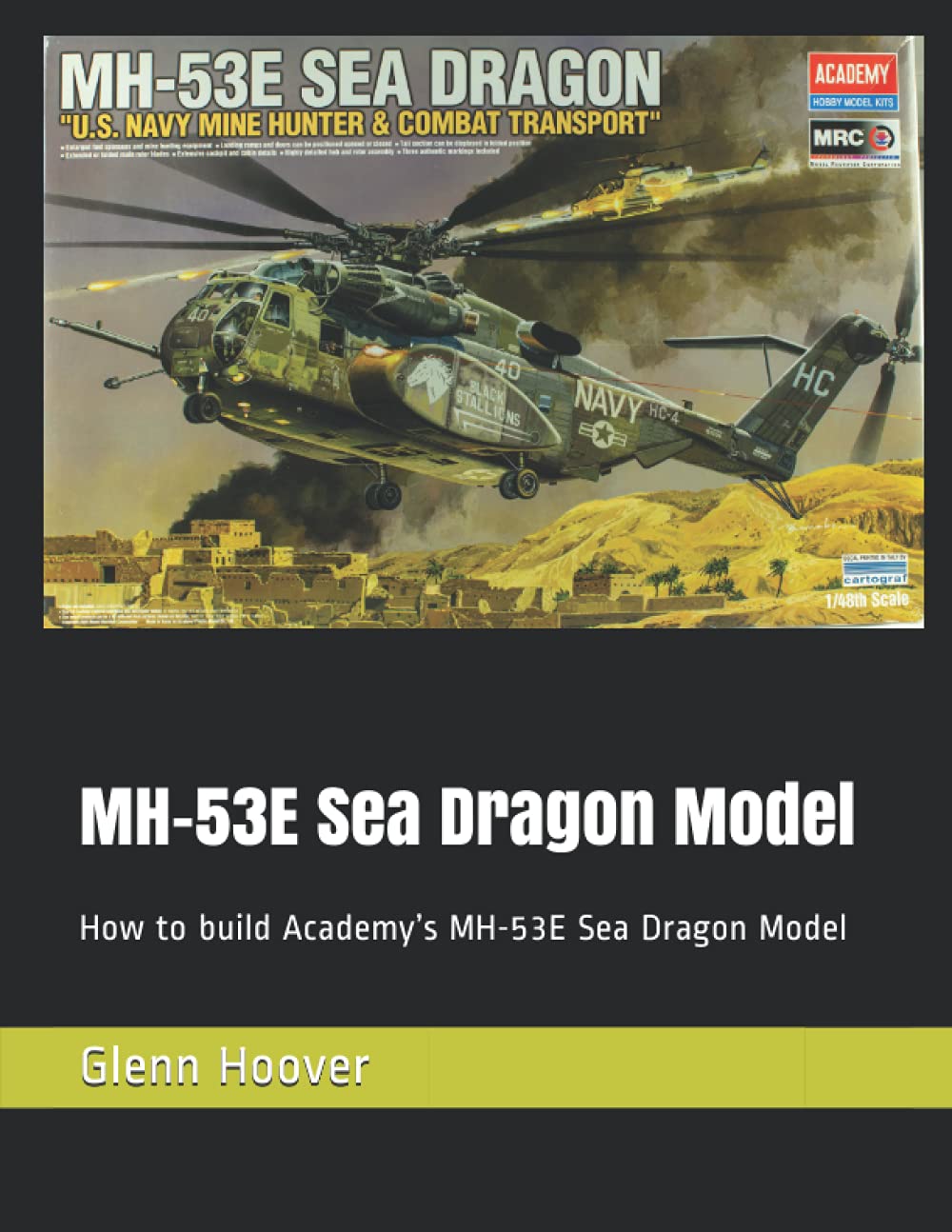 MH-53E Sea Dragon Model: How to build Academy’s MH-53E Sea Dragon Model (A Glenn Hoover Model Build Instruction Series - Grayscale Interior)