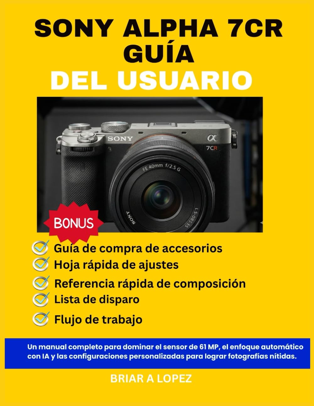 SONY ALPHA 7CR GUÍA DEL USUARIO: Un manual completo para dominar el sensor de 61 MP, el enfoque automático con IA y las configuraciones personalizadas para lograr fotografías nítidas.