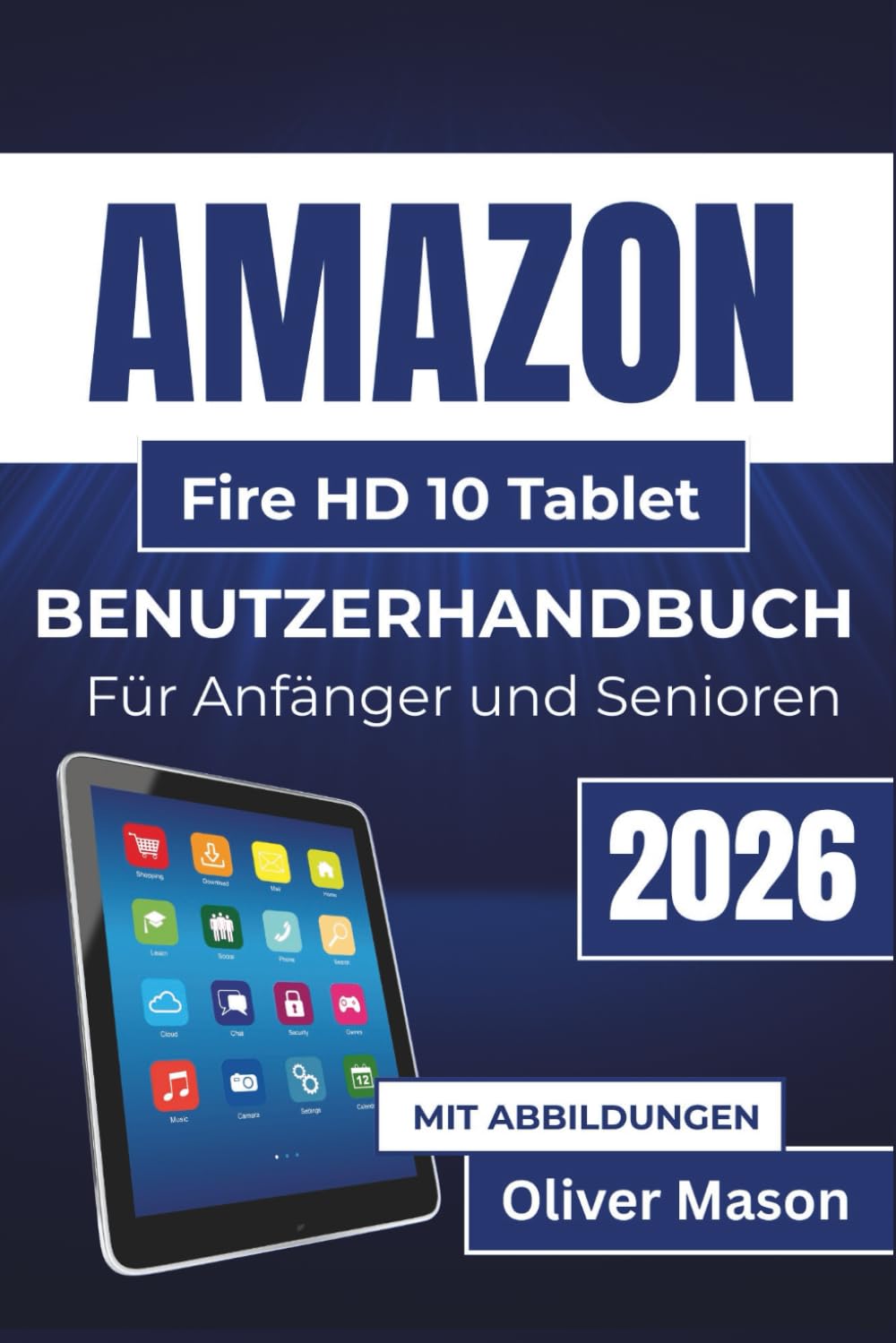 AMAZON Fire HD 10 Tablet BENUTZERHANDBUCH Für Anfänger und Senioren 2026: Alltägliche Aufgaben meistern, Leistung steigern, Speicher verwalten und Sicherheit gewährleisten