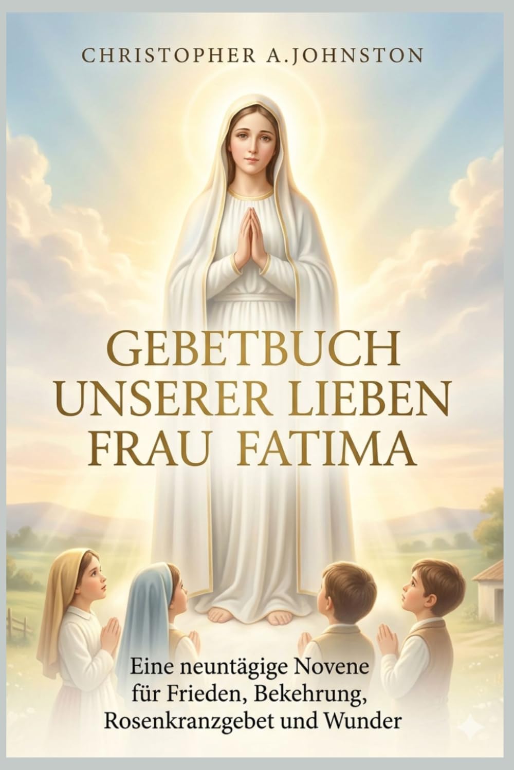 Gebetbuch Unserer Lieben Frau von Fatima: Eine neuntägige Novene für Frieden, Bekehrung, Rosenkranzgebet und Wunder