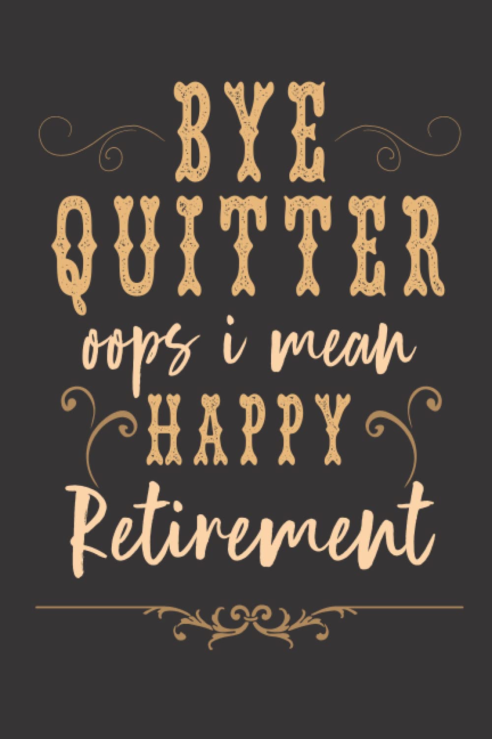 Bye Quitter Oops I Mean Happy Retirement : retirement notebook journal For Coworkers Office Fun Gag Gift