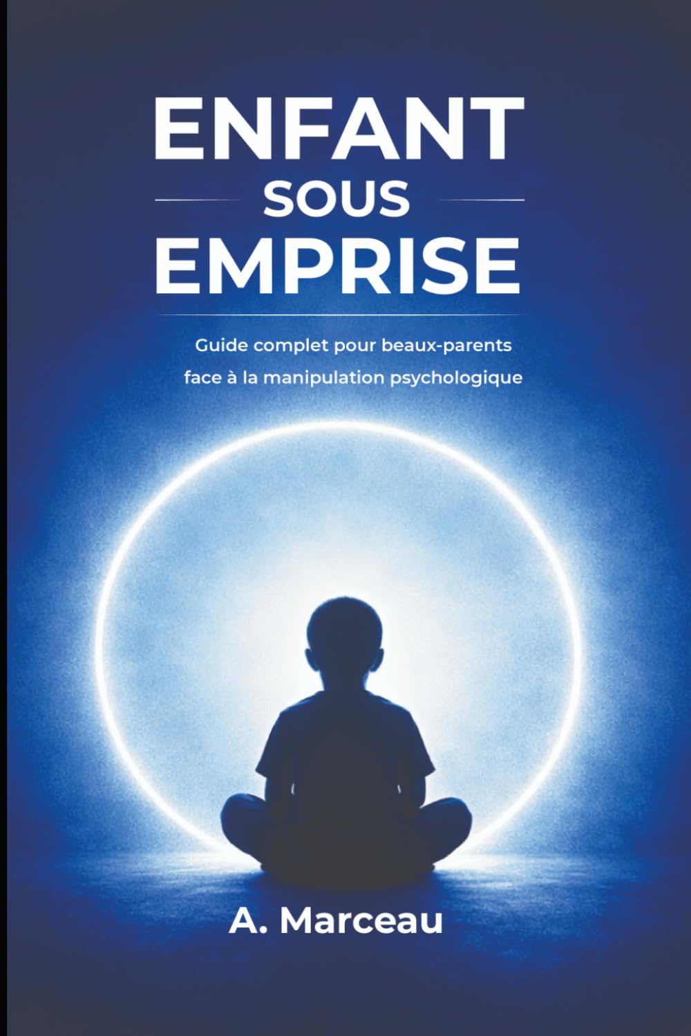 ENFANT SOUS EMPRISE: Guide complet pour beaux‑parents face à la manipulation psychologique - Stratégies concrètes pour aider un enfant victime d’emprise et surmonter le dénigrement du beau‑parent
