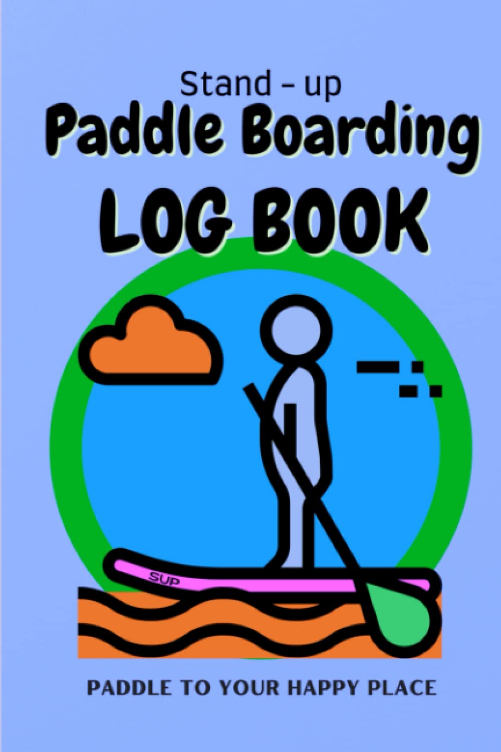 Stand Up Paddleboarding Log Book / Paddle To Your Happy Place: Sup log book / Recording log book for paddleboard experiences
