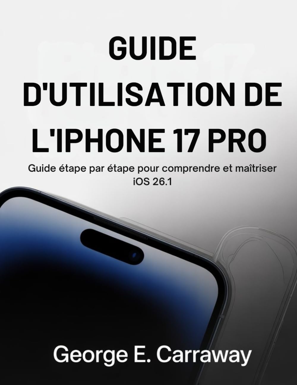 GUIDE D'UTILISATION DE L'IPHONE 17 PRO: Guide étape par étape pour comprendre et maîtriser iOS 26.1