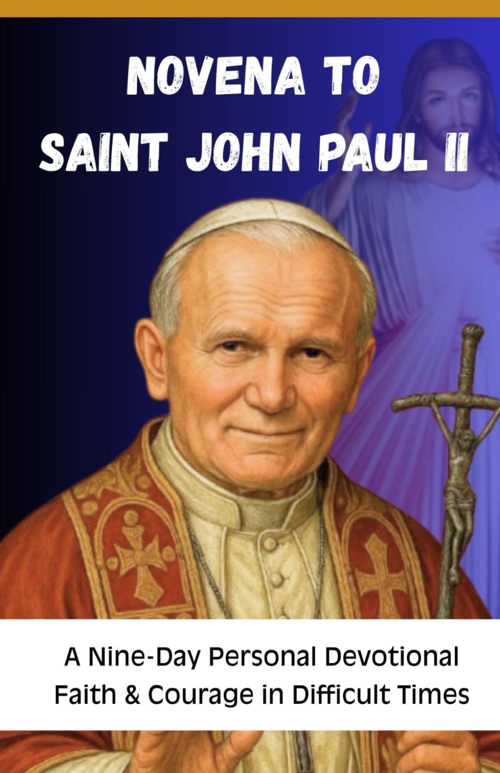 NOVENA TO SAINT JOHN PAUL II: A Nine-Day Catholic Devotional for Faith, Courage, Hope, and Prayer in Difficult Times