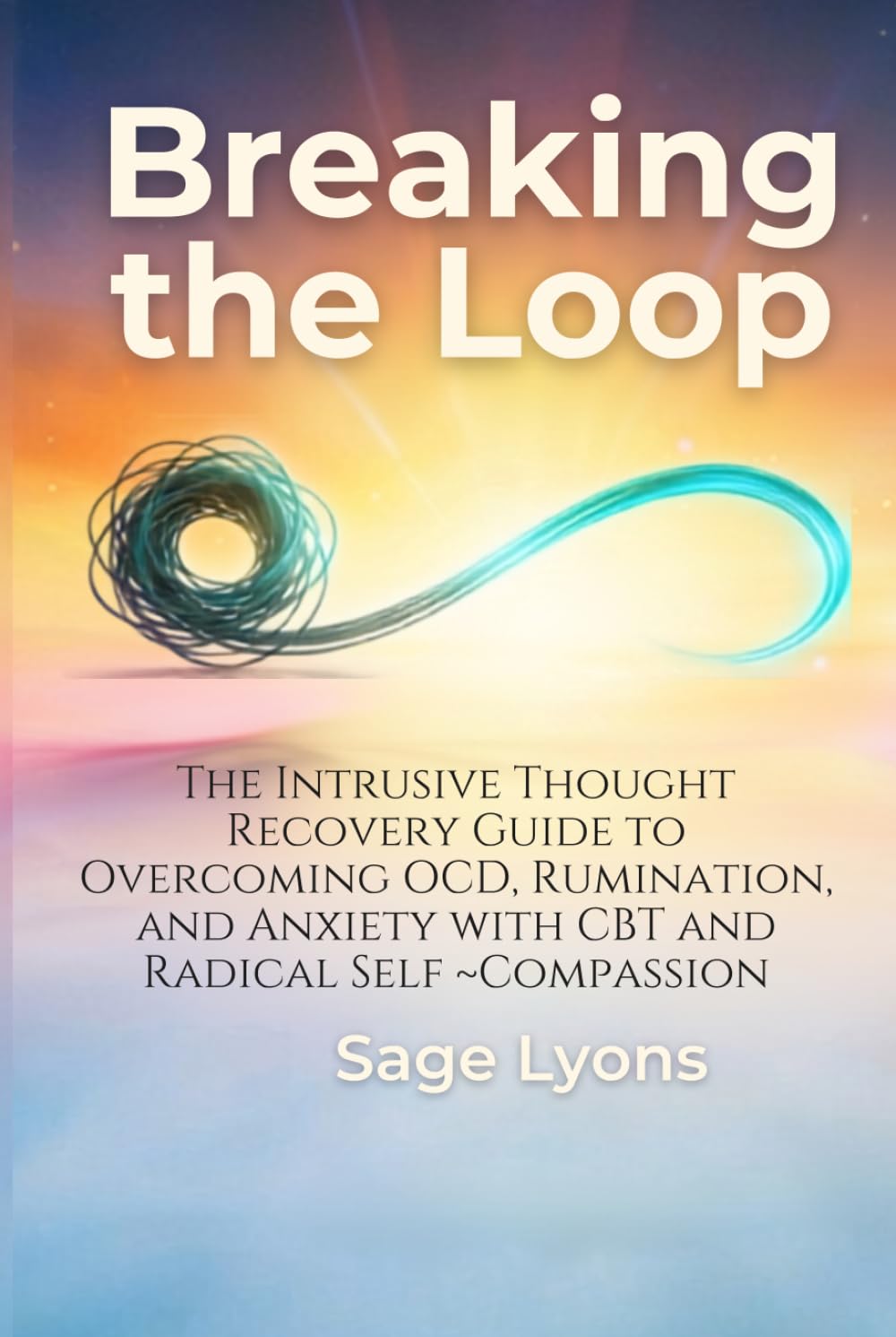 Breaking the Loop: The Intrusive Thought Recovery Guide to Overcoming OCD, Rumination, and Anxiety with CBT and Radical Self-Compassion
