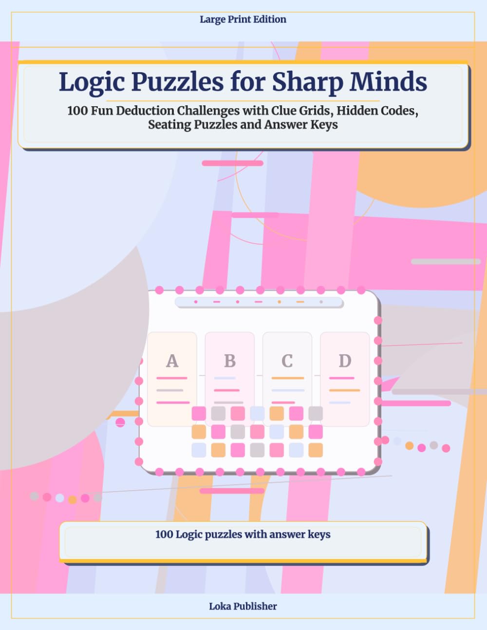 Logic Puzzles for Sharp Minds: 100 Fun Deduction Challenges with Clue Grids, Hidden Codes, Seating Puzzles and Answer Keys