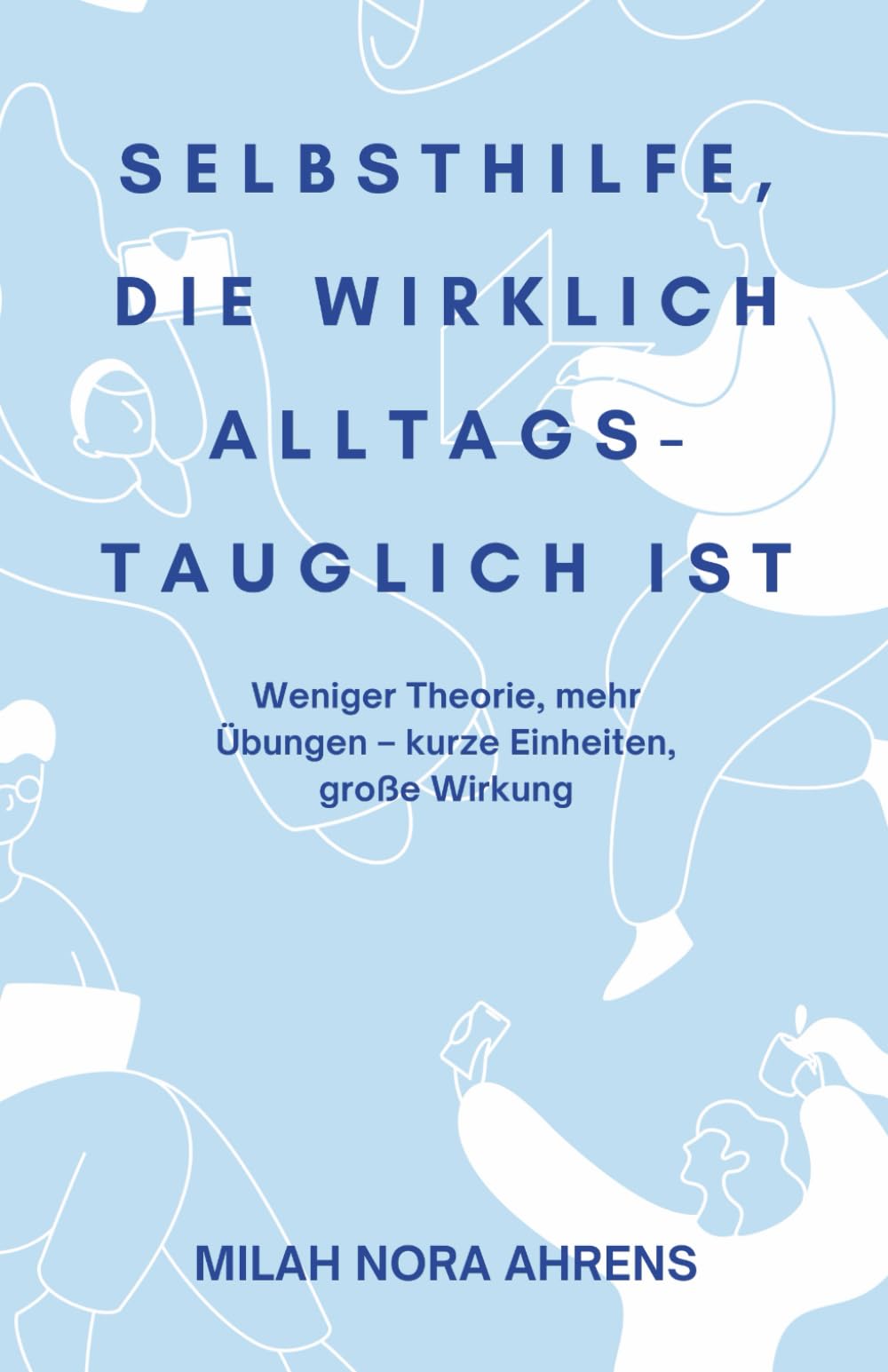 Selbsthilfe, die wirklich alltagstauglich ist: Weniger Theorie, mehr Übungen – kurze Einheiten, große Wirkung