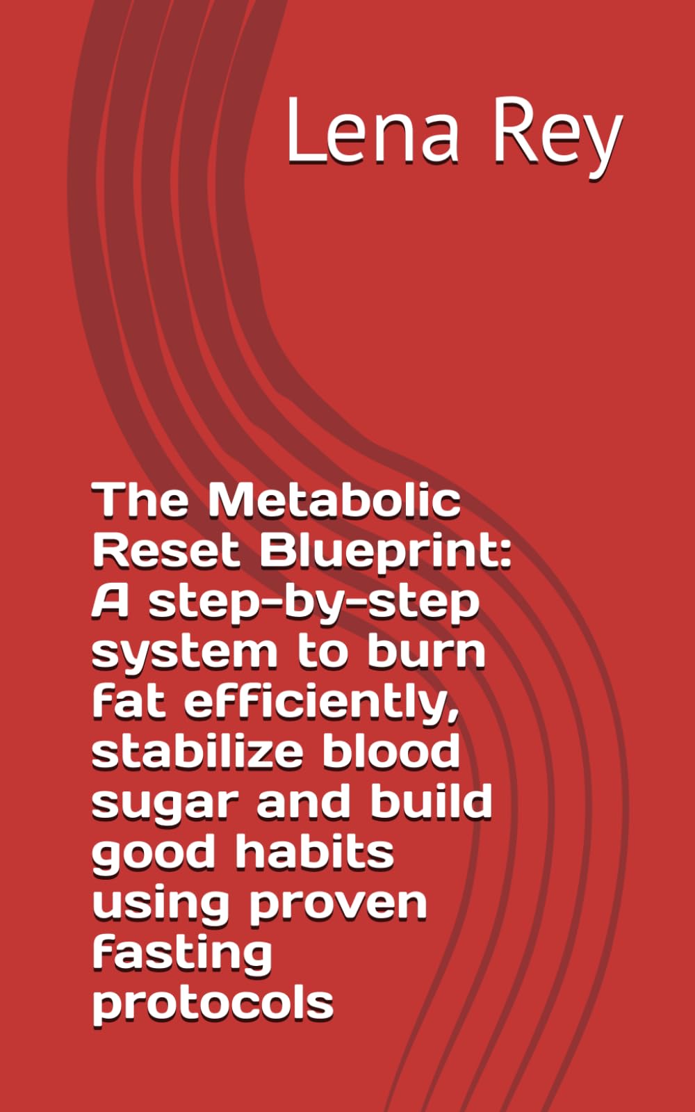 The Metabolic Reset Blueprint: A step-by-step system to burn fat efficiently, stabilize blood sugar and build good habits using proven fasting protocols