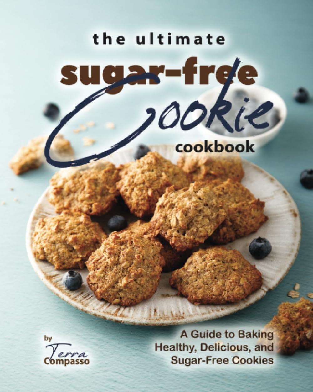 The Ultimate Sugar-Free Cookie Cookbook: A Guide to Baking Healthy, Delicious, and Sugar-Free Cookies