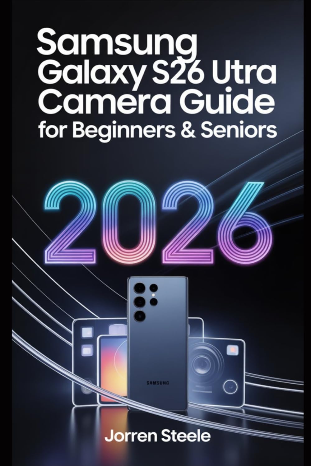Samsung Galaxy S26 Ultra Camera User Guide for Beginners & Seniors 2026: A Step-by-Step Manual to Take Stunning Photos and Videos      Paperback – March 28, 2026