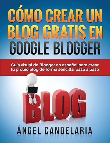 Cómo Crear Un Blog Gratis En Google Blogger: Guía visual de Blogger en español para crear tu propio blog de forma sencilla, paso a paso.