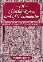 Of Chirche-reves and of Testamentes: Church, Sex and Slander in Elizabethan North Devon 1871822440 Book Cover