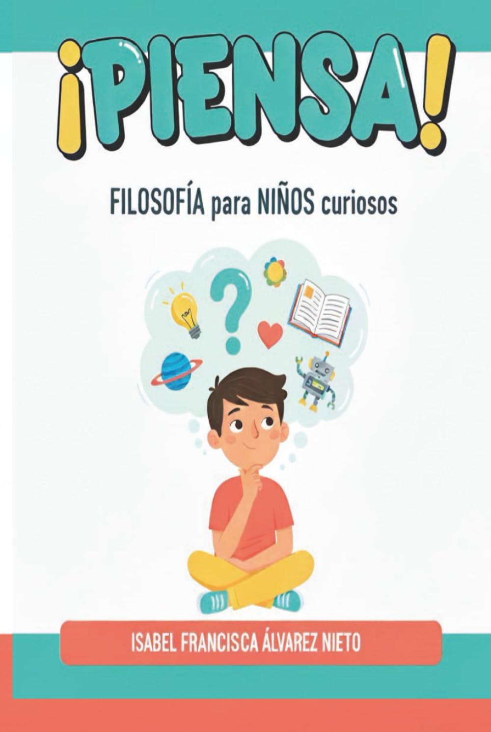 ¡PIENSA! Filosofía para MENTES CURIOSAS: grandes preguntas para autoconocerse y explorar el mundo.