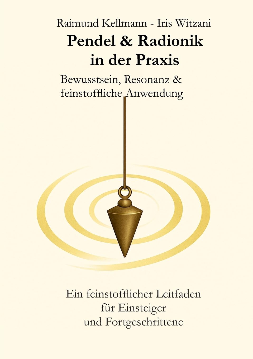Pendel & Radionik in der Praxis: Bewusstsein, Resonanz & feinstoffliche Anwendung. Ein feinstofflicher Leitfaden für Einsteiger und Fortgeschrittener