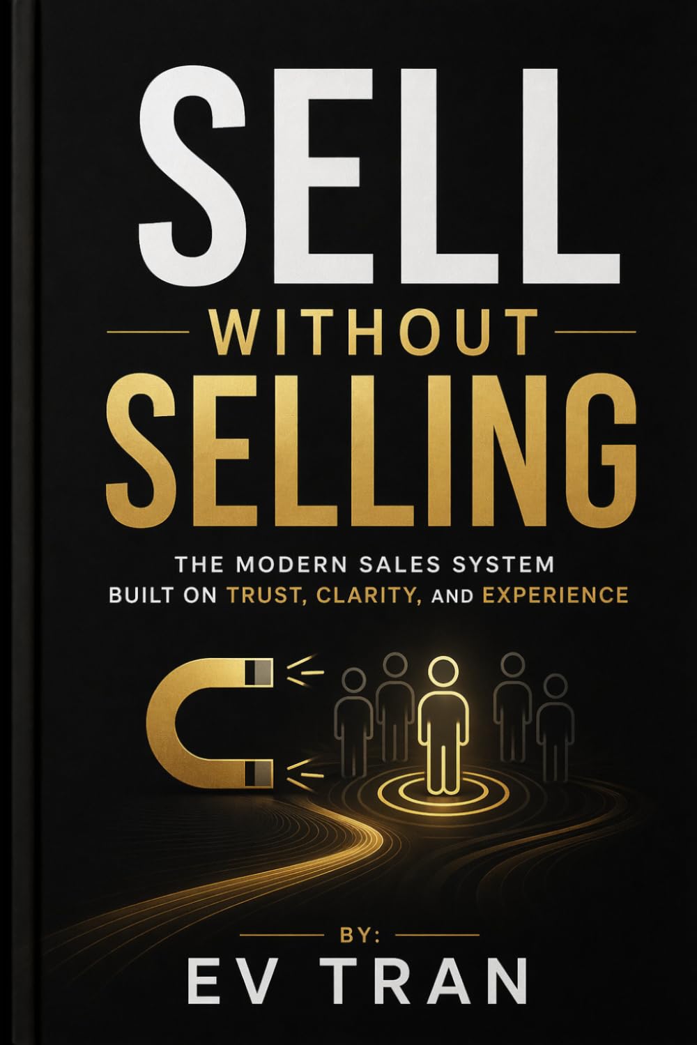 Sell Without Selling: The Modern Sales System Built on Trust, Clarity, and Experience
