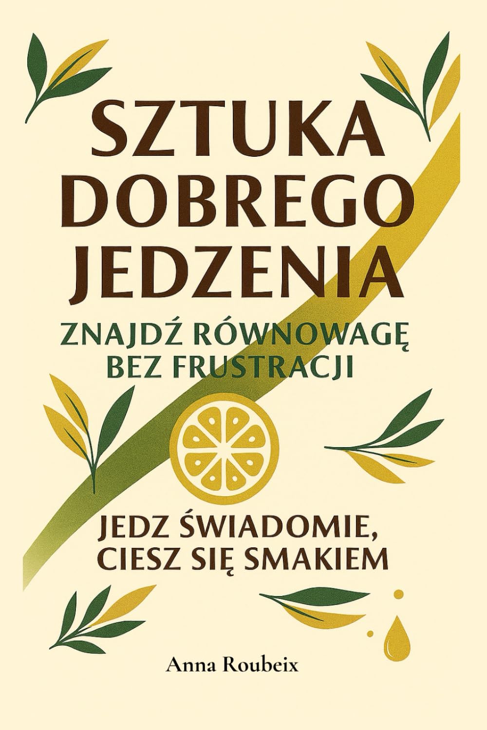 Sztuka Dobrego Jedzenia. Znajdź równowagę bez frustracji: Jak jeść zdrowo, smacznie i bez stresu każdego dnia. Przepisy i zasady równowagi żywieniowej.