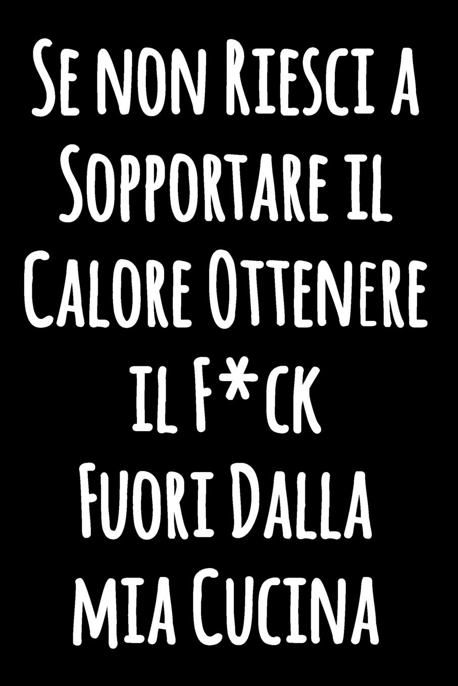 Se non Riesci a Sopportare il Calore Ottenere il F*ck Fuori Dalla mia Cucina: Taccuino di umorismo della cucina da scrivere in | Quaderno foderato ... scrivere | Taccuino bianco foderato | Diario