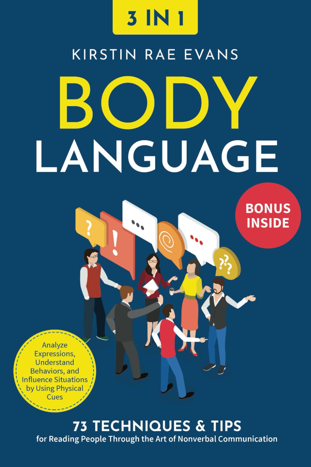 Body Language [3-in-1]: 73 Techniques & Tips for Reading People Through the Art of Nonverbal Communication. Analyze Expressions, Understand Behaviors, and Influence Situations by Using Physical Cues