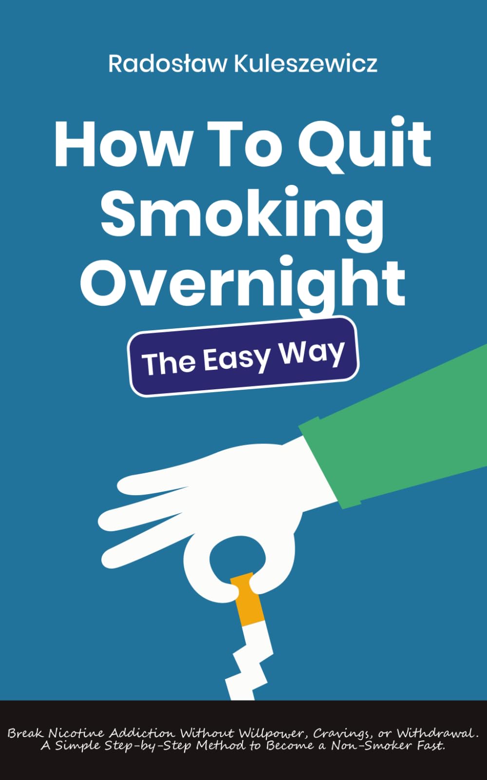 How To Quit Smoking Overnight: The Easy Way: Break Nicotine Addiction Without Willpower, Cravings, or Withdrawal – A Simple Step-by-Step Method to Become a Non-Smoker Fast