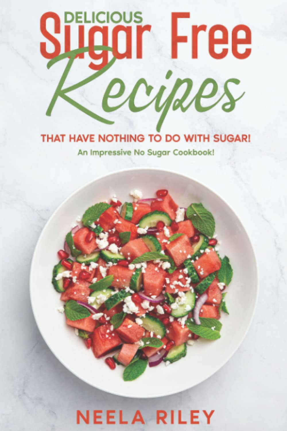 Delicious Sugar Free Recipes that Have Nothing to Do With Sugar!: An Impressive No Sugar Cookbook!