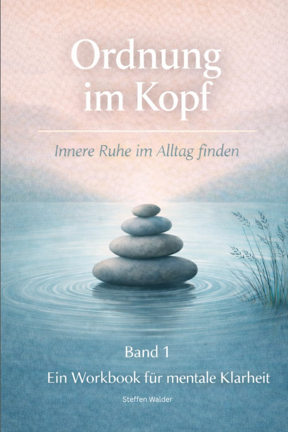 Ordnung im Kopf - Ein strukturiertes Workbook für Klarheit, Fokus und Entscheidungen (beruflich & privat): Gedanken sortieren, Überforderung einordnen ... werden - Band 1 (Klarheit im Alltag)