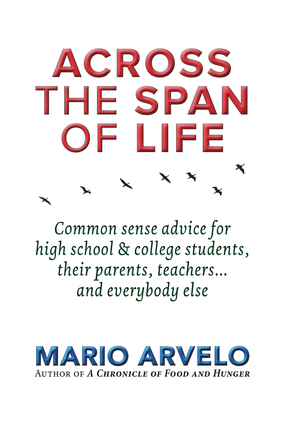 Across the Span of Life: Common sense advice for high school & college students, their parents, teachers... and everybody else
